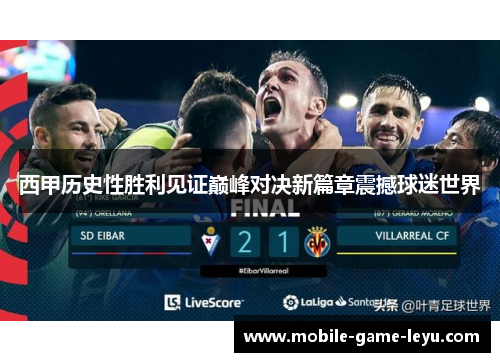西甲历史性胜利见证巅峰对决新篇章震撼球迷世界 西甲历史性胜利见证巅峰对决新篇章震撼球迷世界