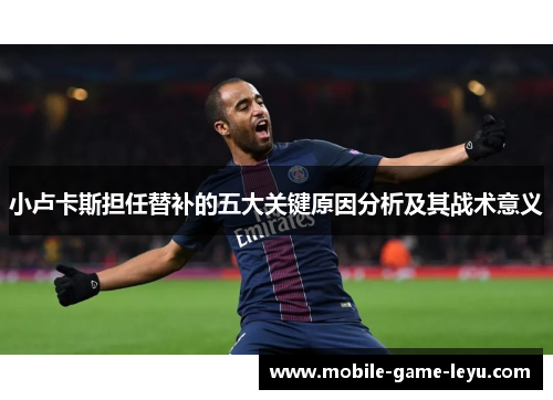 小卢卡斯担任替补的五大关键原因分析及其战术意义