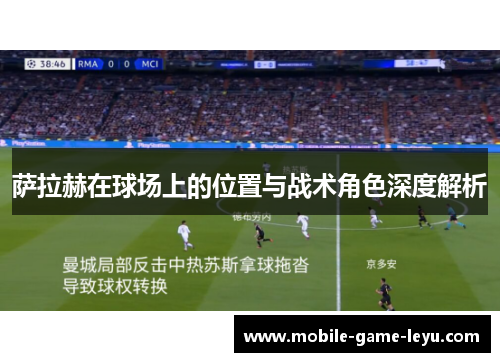 萨拉赫在球场上的位置与战术角色深度解析 萨拉赫在球场上的位置与战术角色深度解析