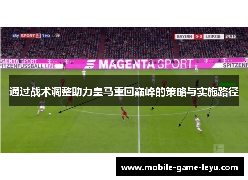 通过战术调整助力皇马重回巅峰的策略与实施路径 通过战术调整助力皇马重回巅峰的策略与实施路径