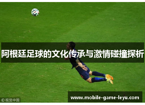 阿根廷足球的文化传承与激情碰撞探析