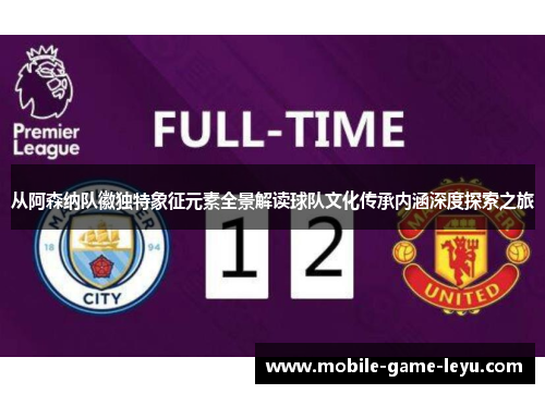 从阿森纳队徽独特象征元素全景解读球队文化传承内涵深度探索之旅