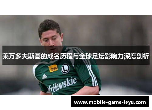 莱万多夫斯基的成名历程与全球足坛影响力深度剖析 莱万多夫斯基的成名历程与全球足坛影响力深度剖析