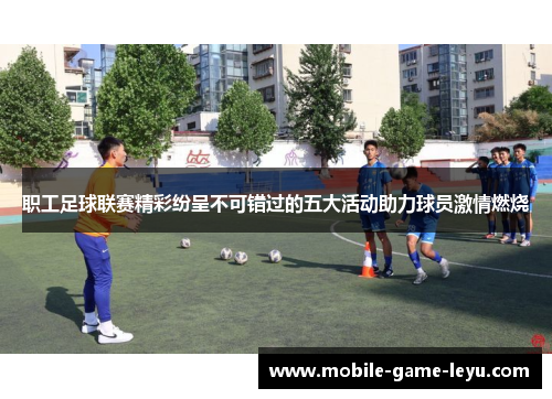 职工足球联赛精彩纷呈不可错过的五大活动助力球员激情燃烧