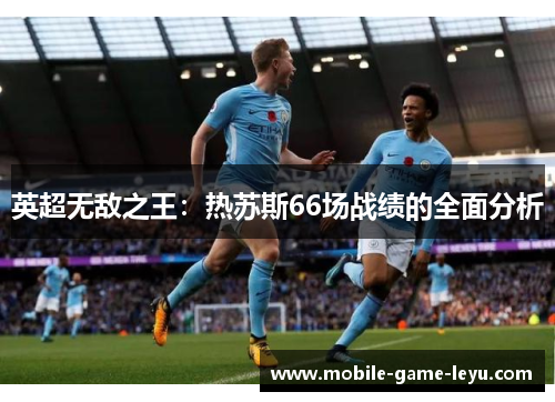 英超无敌之王：热苏斯66场战绩的全面分析