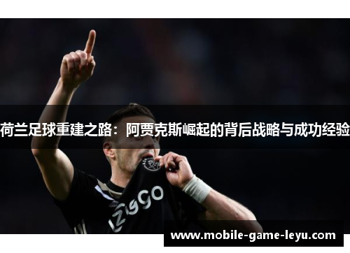 荷兰足球重建之路：阿贾克斯崛起的背后战略与成功经验