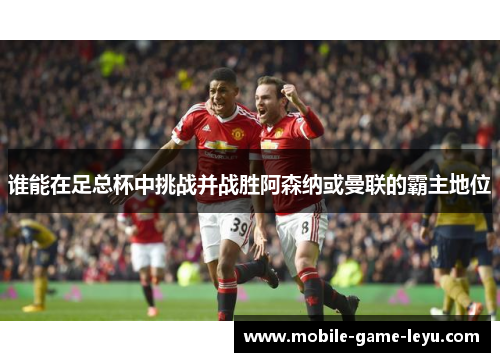 谁能在足总杯中挑战并战胜阿森纳或曼联的霸主地位