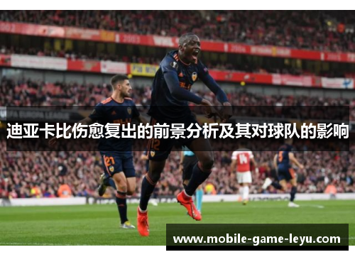 迪亚卡比伤愈复出的前景分析及其对球队的影响