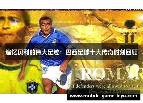 追忆贝利的伟大足迹：巴西足球十大传奇时刻回顾