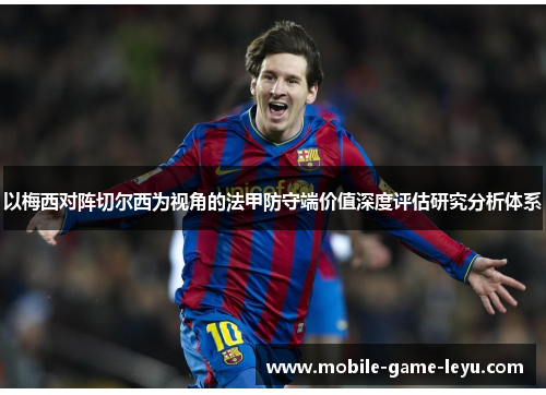 以梅西对阵切尔西为视角的法甲防守端价值深度评估研究分析体系 以梅西对阵切尔西为视角的法甲防守端价值深度评估研究分析体系