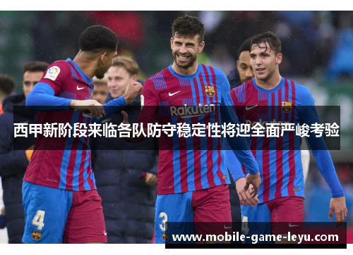 西甲新阶段来临各队防守稳定性将迎全面严峻考验