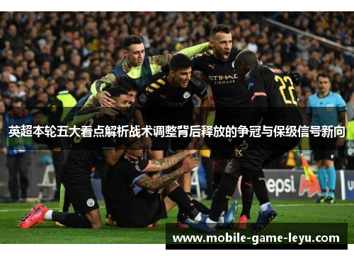 英超本轮五大看点解析战术调整背后释放的争冠与保级信号新向 英超本轮五大看点解析战术调整背后释放的争冠与保级信号新向
