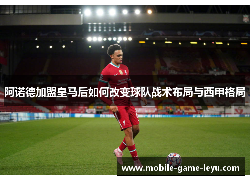 阿诺德加盟皇马后如何改变球队战术布局与西甲格局 阿诺德加盟皇马后如何改变球队战术布局与西甲格局