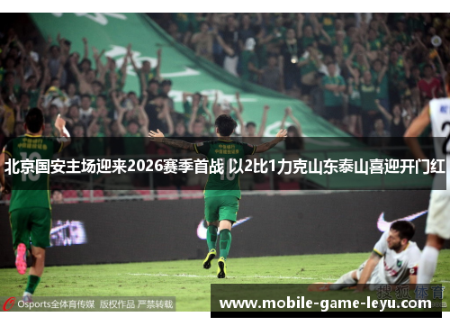 北京国安主场迎来2026赛季首战 以2比1力克山东泰山喜迎开门红