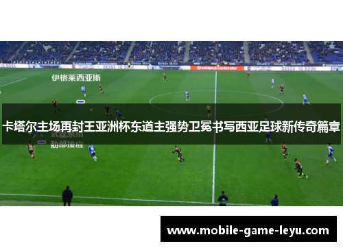 卡塔尔主场再封王亚洲杯东道主强势卫冕书写西亚足球新传奇篇章 卡塔尔主场再封王亚洲杯东道主强势卫冕书写西亚足球新传奇篇章