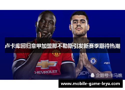 卢卡库回归意甲加盟那不勒斯引发新赛季期待热潮 卢卡库回归意甲加盟那不勒斯引发新赛季期待热潮