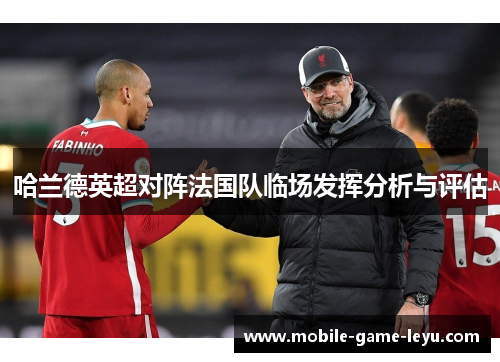 哈兰德英超对阵法国队临场发挥分析与评估 哈兰德英超对阵法国队临场发挥分析与评估