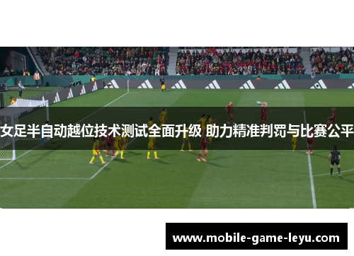 女足半自动越位技术测试全面升级 助力精准判罚与比赛公平 女足半自动越位技术测试全面升级 助力精准判罚与比赛公平
