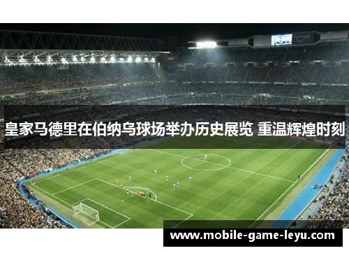 皇家马德里在伯纳乌球场举办历史展览 重温辉煌时刻