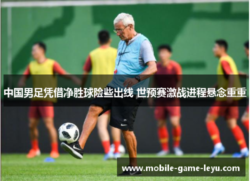 中国男足凭借净胜球险些出线 世预赛激战进程悬念重重