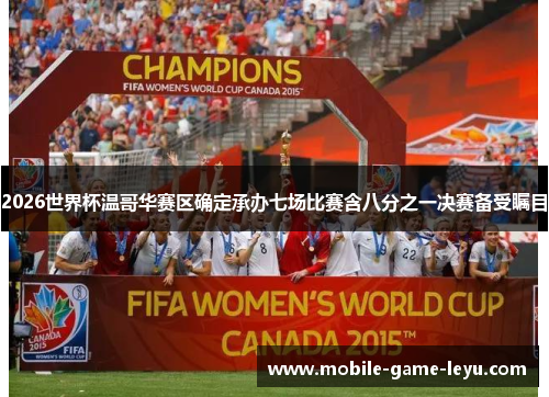 2026世界杯温哥华赛区确定承办七场比赛含八分之一决赛备受瞩目 2026世界杯温哥华赛区确定承办七场比赛含八分之一决赛备受瞩目