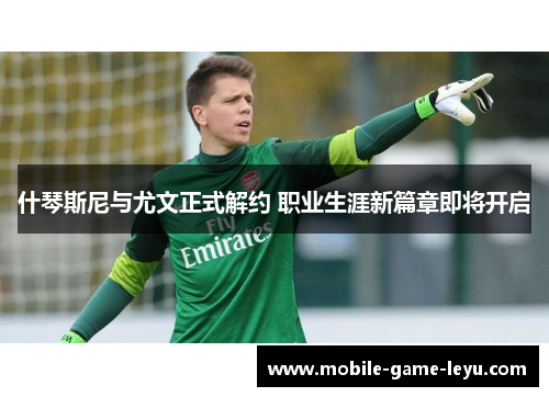 什琴斯尼与尤文正式解约 职业生涯新篇章即将开启 什琴斯尼与尤文正式解约 职业生涯新篇章即将开启