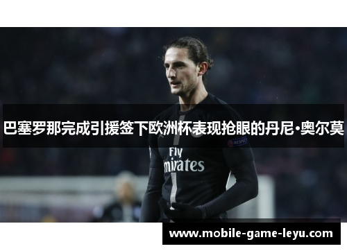 巴塞罗那完成引援签下欧洲杯表现抢眼的丹尼·奥尔莫 巴塞罗那完成引援签下欧洲杯表现抢眼的丹尼·奥尔莫