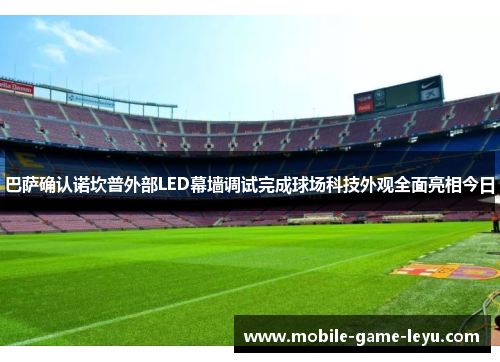 巴萨确认诺坎普外部LED幕墙调试完成球场科技外观全面亮相今日 巴萨确认诺坎普外部LED幕墙调试完成球场科技外观全面亮相今日