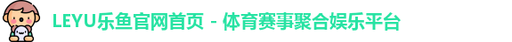 LEYU乐鱼官网首页 - 体育赛事聚合娱乐平台